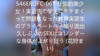 546EROFC-067 圧倒的美少女！実習先で学生にモテまくって問題になった教育実習生のプライベートハメ撮り流出 久しぶりのSEXにスレンダーな身体がよがり狂う (花狩まい)