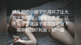 哺乳期的小嫂子饥渴坏了让大哥无套蹂躏，骚逼水真多，让大哥干了骚逼干菊花压在身下爆草抽插好刺激，射一逼