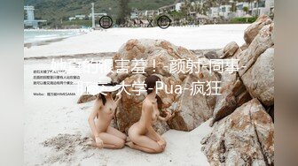 她真的很害羞！-颜射-同事-肛交-大学-Pua-疯狂