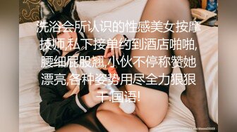 洗浴会所认识的性感美女按摩技师,私下接单约到酒店啪啪,腰细屁股翘,小伙不停称赞她漂亮,各种姿势用尽全力狠狠干.国语!