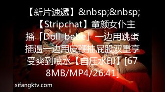 【新片速遞】&nbsp;&nbsp;✨【Stripchat】童颜女仆主播「Doll-babe」一边用跳蛋插逼一边用皮鞭抽屁股双重享受爽到喷水【自压水印】[678MB/MP4/26:41]