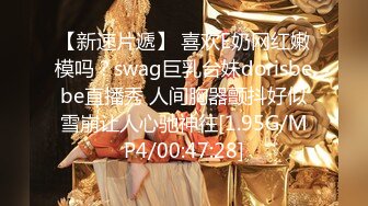 【新速片遞】 喜欢E奶网红嫩模吗？swag巨乳台妹dorisbebe直播秀 人间胸器颤抖好似雪崩让人心驰神往[1.95G/MP4/00:47:28]