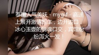 泰国人气美妖 - mygif - 高速上展开激情烈车，边开边口，冰心玉壶的销魂口交，宾馆纷纷泻火一发！