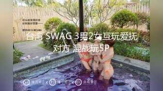 台湾 SWAG 3男2女互玩爱抚对方 混战玩5P