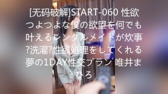 [无码破解]START-060 性欲つよつよな僕の欲望を何でも叶えるレンタルメイドが炊事?洗濯?性欲処理をしてくれる夢の1DAY性交プラン 唯井まひろ