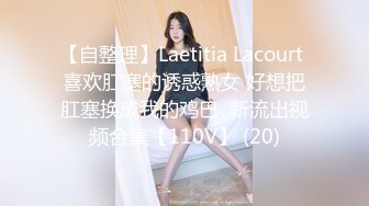 【自整理】Laetitia Lacourt 喜欢肛塞的诱惑熟女 好想把肛塞换成我的鸡巴  新流出视频合集【110V】 (20)