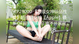 STP29000 【顶级女神极品性爱】超长腿女神『Apple』最新OF版啪啪私拍 离不开黑丝长腿女神的甜美穴