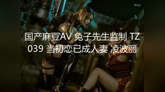 国产麻豆AV 兔子先生监制 TZ039 当初恋已成人妻 凌波丽