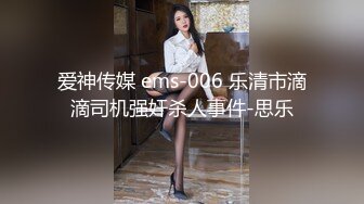 爱神传媒 ems-006 乐清市滴滴司机强奸杀人事件-思乐