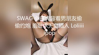 SWAG 小白虎背着男朋友偷偷约炮 羞耻求无套插入 Loliiiiipop