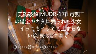 [无码破解]MUDR-178 毒親の借金のカタに売られた少女。イッてもイッても止まらない絶頂地獄に哭く