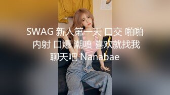 SWAG 新人第一天 口交 啪啪 内射 口爆 潮喷 喜欢就找我聊天吧 Nanabae