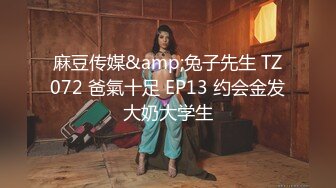 麻豆传媒&amp;兔子先生 TZ072 爸氣十足 EP13 约会金发大奶大学生