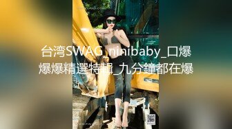 台湾SWAG_ninibaby_口爆爆爆精選特輯_九分鐘都在爆