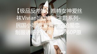 【极品反差婊】推特女神爱丝袜Vivian姐定制版主题系列-民国小姐姐 穿越时空的爱恋 制服诱惑各式操 高清960P原版