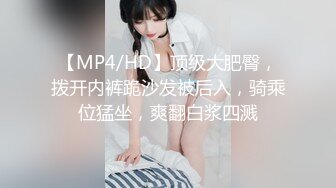 【MP4/HD】顶级大肥臀，拨开内裤跪沙发被后入，骑乘位猛坐，爽翻白浆四溅