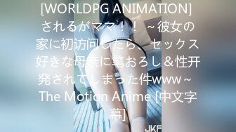 [WORLDPG ANIMATION] されるがママ！！ ～彼女の家に初访问したら、セックス好きな母亲に笔おろし＆性开発されてしまった件www～ The Motion Anime [中文字幕]