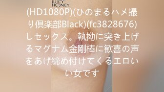 (HD1080P)(ひのまるハメ撮り倶楽部Black)(fc3828676)しセックス。執拗に突き上げるマグナム金剛棒に歓喜の声をあげ締め付けてくるエロいい女です