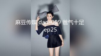 麻豆传媒 dad-009 爸气十足 ep25