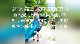 乡间小路上，边车震边欣赏田园风光【AVOVE】风骚小御姐，声声发浪娇喘，无毛粉嫩鲍鱼水多求无套，柳腰乱扭魅惑人心