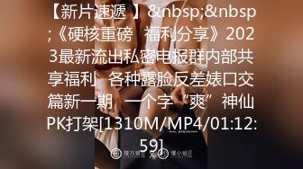 【新片速遞 】&nbsp;&nbsp;《硬核重磅✅福利分享》2023最新流出私密电报群内部共享福利✅各种露脸反差婊口交篇新一期✅一个字“爽”神仙PK打架[1310M/MP4/01:12:59]