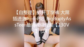 【自整理】扒开丁字裤 大屌插进去 ——P站_BigBootyAssTeen最新视频合集【130V】 (24)