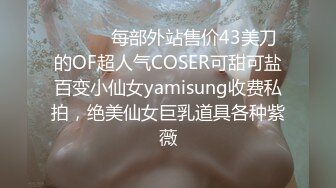 ⚫️⚫️每部外站售价43美刀的OF超人气COSER可甜可盐百变小仙女yamisung收费私拍，绝美仙女巨乳道具各种紫薇