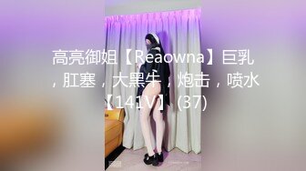 高亮御姐【Reaowna】巨乳，肛塞，大黑牛，炮击，喷水【141V】 (37)