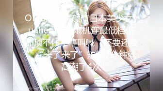 OF超清纯高颜值日本美少女yuahentai玩炮机连最低档位都顶不住不停叫喊“还要还要”“来了来了”短短7分钟就高潮了4次