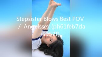 Stepsister Blows Best POV ／ Angelssex (ph61feb7da5957f)