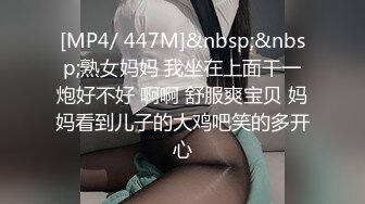 [MP4/ 447M]&nbsp;&nbsp;熟女妈妈 我坐在上面干一炮好不好 啊啊 舒服爽宝贝 妈妈看到儿子的大鸡吧笑的多开心