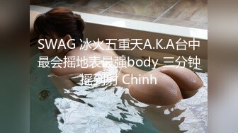 SWAG 冰火五重天A.K.A台中最会摇地表最强body 三分钟摇到射 Chinh