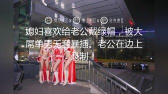 媳妇喜欢给老公戴绿帽，被大屌单男无套暴插。老公在边上录制！