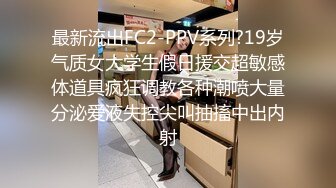 最新流出FC2-PPV系列?19岁气质女大学生假日援交超敏感体道具疯狂调教各种潮喷大量分泌爱液失控尖叫抽搐中出内射