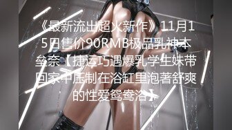 《最新流出超火新作》11月15日售价90RMB极品乳神本垒奈【捷运巧遇爆乳学生妹带回家中压制在浴缸里泡著舒爽的性爱鸳鸯浴】