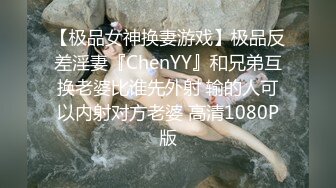 【极品女神换妻游戏】极品反差淫妻『ChenYY』和兄弟互换老婆比谁先外射 输的人可以内射对方老婆 高清1080P版