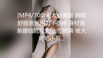 [MP4/700M]大奶美眉 啊啊舒服爸爸用力不要停 身材苗条腰细屁屁大 上位骑乘 被大鸡吧小哥...