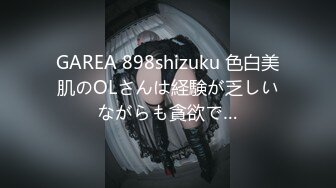 GAREA 898shizuku 色白美肌のOLさんは経験が乏しいながらも貪欲で…