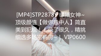 [MP4]STP28789 绿播女神~顶级颜值【做你意中人】简直美到犯规！！录了很久，精挑细选多场密码房~！ VIP0600