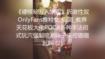 《硬核秘万人求购》折磨性奴OnlyFans推特女_奴调_教界天花板大佬POCA各种手法招式玩穴强制喷潮妹子失控嗷嗷乱叫 (2)