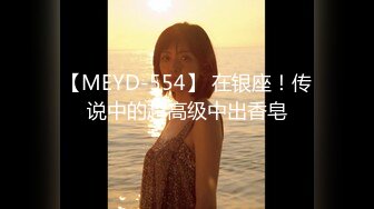 【MEYD-554】 在银座！传说中的超高级中出香皂