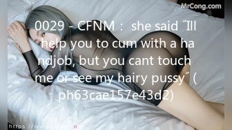 0029 - CFNM： she said ˝Ill help you to cum with a handjob, but you cant touch me or see my hairy pussy˝ (ph63cae157e43d2)