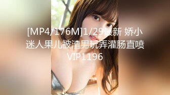 [MP4/176M]1/29最新 娇小迷人果儿被渣男玩弄灌肠直喷VIP1196