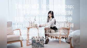 【新速片遞】&nbsp;&nbsp;✅✅终于放狠活了！万元定制网易CC星秀代言人极品女神【可可露丽】私拍，全裸艳舞露奶露逼各种挑逗高潮脸，炸裂[675M/MP4/17:52]