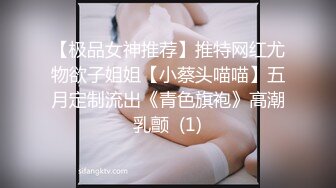 【极品女神推荐】推特网红尤物欲子姐姐【小蔡头喵喵】五月定制流出《青色旗袍》高潮乳颤  (1)