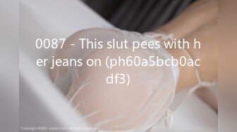 0087 - This slut pees with her jeans on (ph60a5bcb0acdf3)