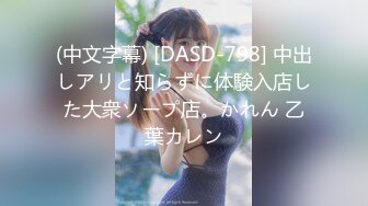 (中文字幕) [DASD-798] 中出しアリと知らずに体験入店した大衆ソープ店。かれん 乙葉カレン