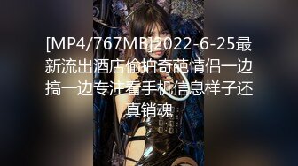 [MP4/767MB]2022-6-25最新流出酒店偷拍奇葩情侣一边搞一边专注看手机信息样子还真销魂