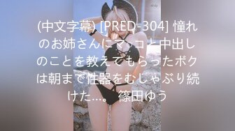 (中文字幕) [PRED-304] 憧れのお姉さんにマ○コと中出しのことを教えてもらったボクは朝まで性器をむしゃぶり続けた…。 篠田ゆう