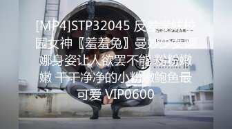 [MP4]STP32045 反差学妹校园女神〖羞羞兔〗曼妙少女婀娜身姿让人欲罢不能 粉粉嫩嫩 干干净净的小粉嫩鲍鱼最可爱 VIP0600